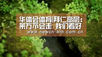 华体会体育|拜仁高层:莱万不会走 我们看好谁就会直接签下他(图2) 华体会体育