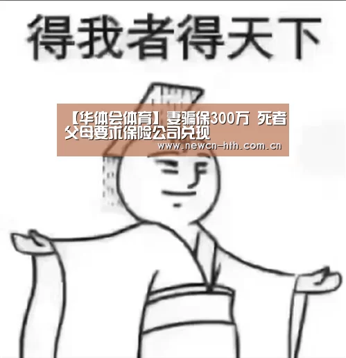 【华体会体育】妻骗保300万 死者父母要求保险公司兑现(图4) 华体会体育